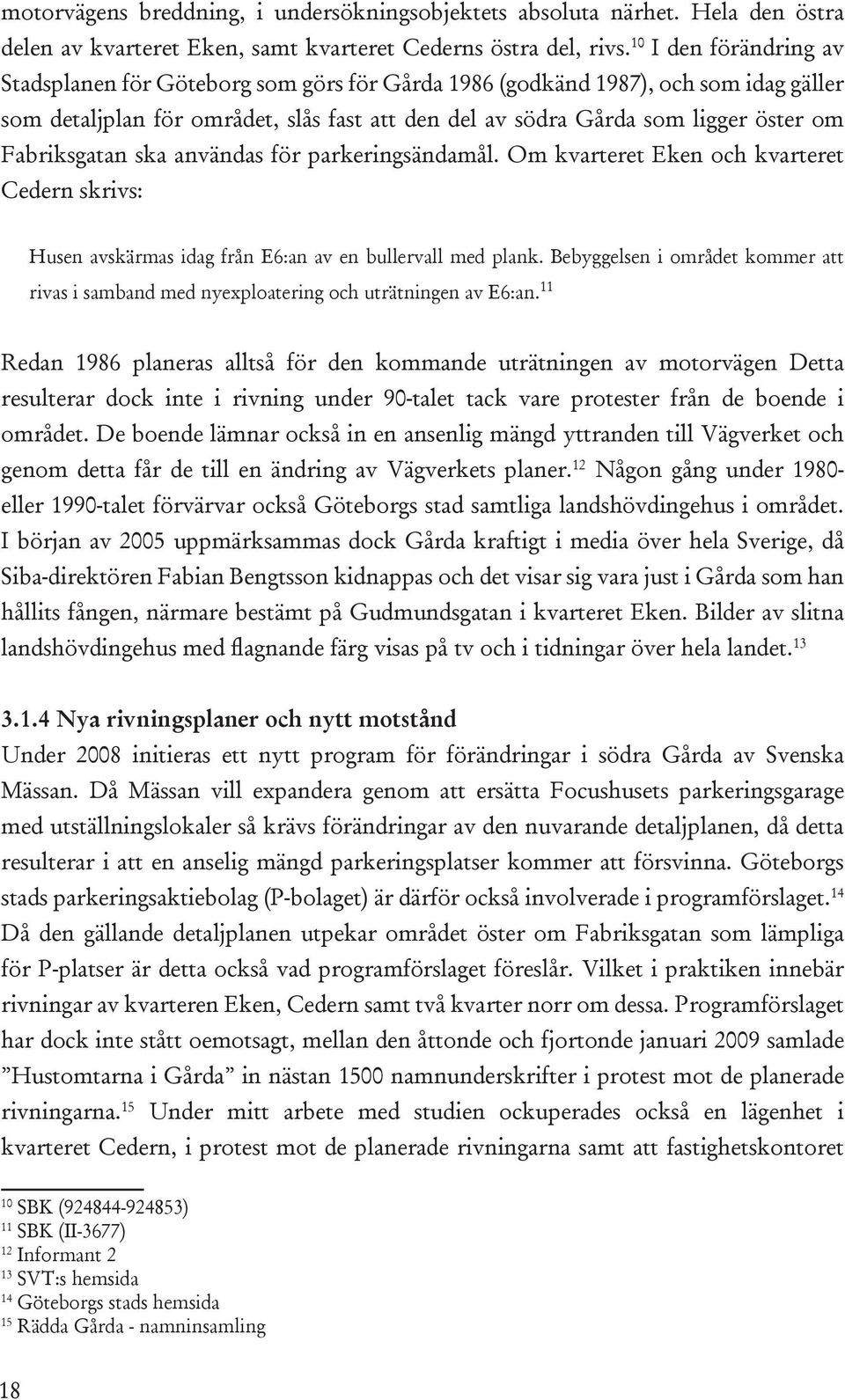 Fabriksgatan ska användas för parkeringsändamål. Om kvarteret Eken och kvarteret Cedern skrivs: Husen avskärmas idag från E6:an av en bullervall med plank.