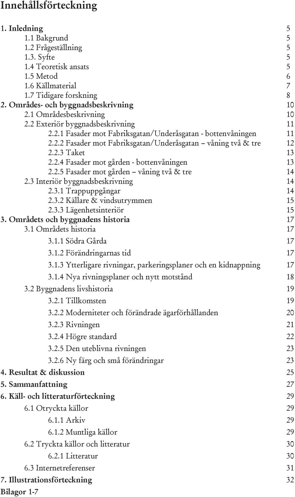 2.3 Taket 13 2.2.4 Fasader mot gården - bottenvåningen 13 2.2.5 Fasader mot gården våning två & tre 14 2.3 Interiör byggnadsbeskrivning 14 2.3.1 Trappuppgångar 14 2.3.2 Källare & vindsutrymmen 15 2.3.3 Lägenhetsinteriör 15 3.