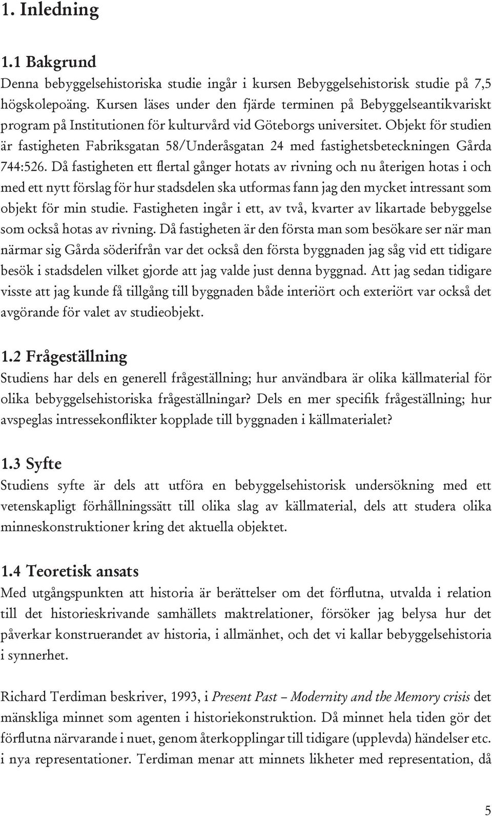 Objekt för studien är fastigheten Fabriksgatan 58/Underåsgatan 24 med fastighetsbeteckningen Gårda 744:526.