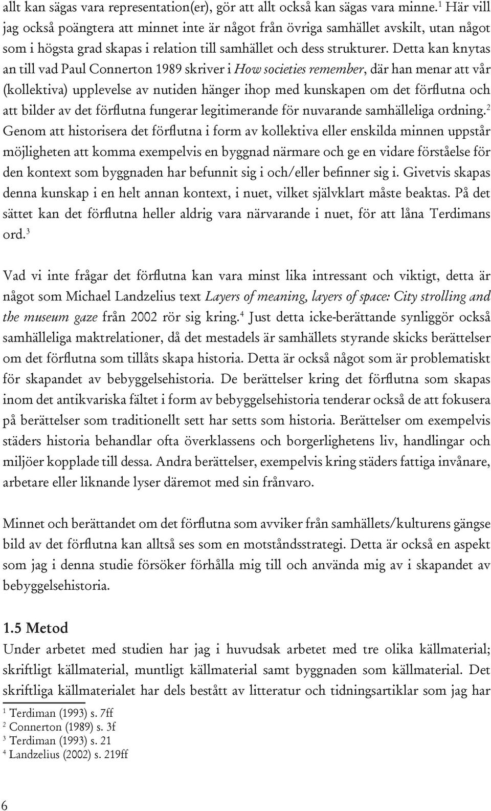 Detta kan knytas an till vad Paul Connerton 1989 skriver i How societies remember, där han menar att vår (kollektiva) upplevelse av nutiden hänger ihop med kunskapen om det förflutna och att bilder