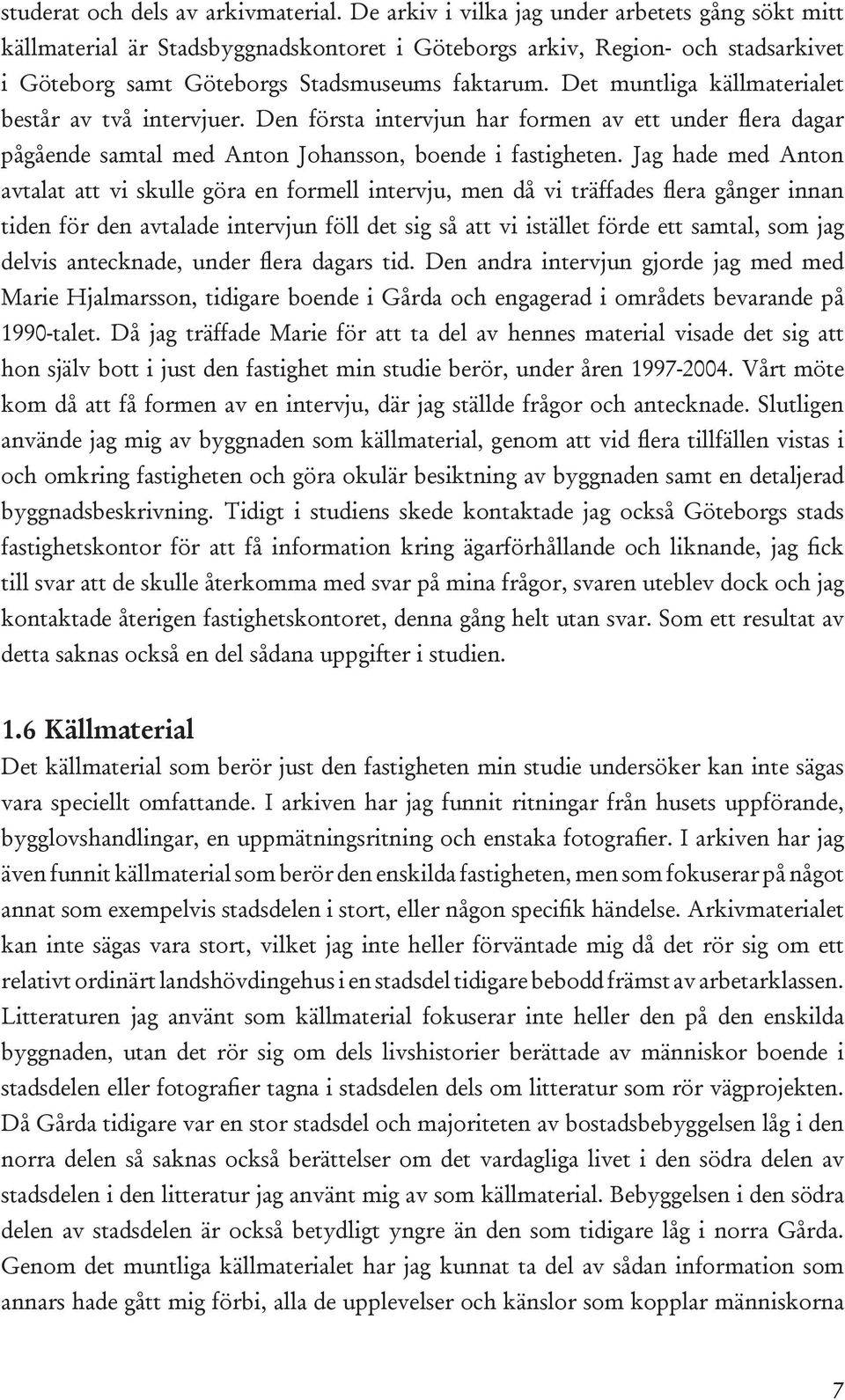 Det muntliga källmaterialet består av två intervjuer. Den första intervjun har formen av ett under flera dagar pågående samtal med Anton Johansson, boende i fastigheten.