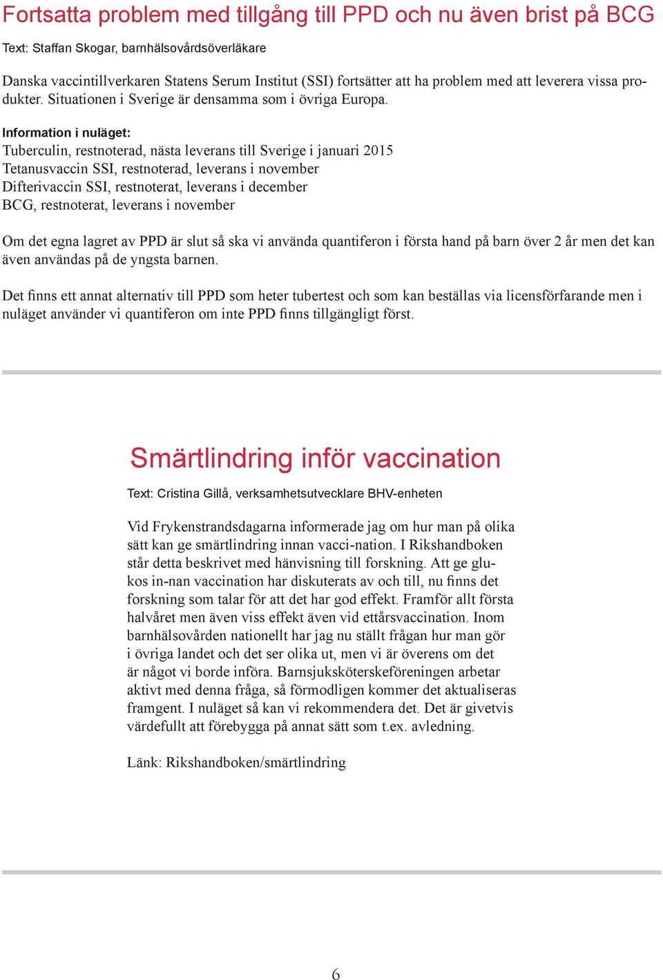 Information i nuläget: Tuberculin, restnoterad, nästa leverans till Sverige i januari 2015 Tetanusvaccin SSI, restnoterad, leverans i november Difterivaccin SSI, restnoterat, leverans i december BCG,