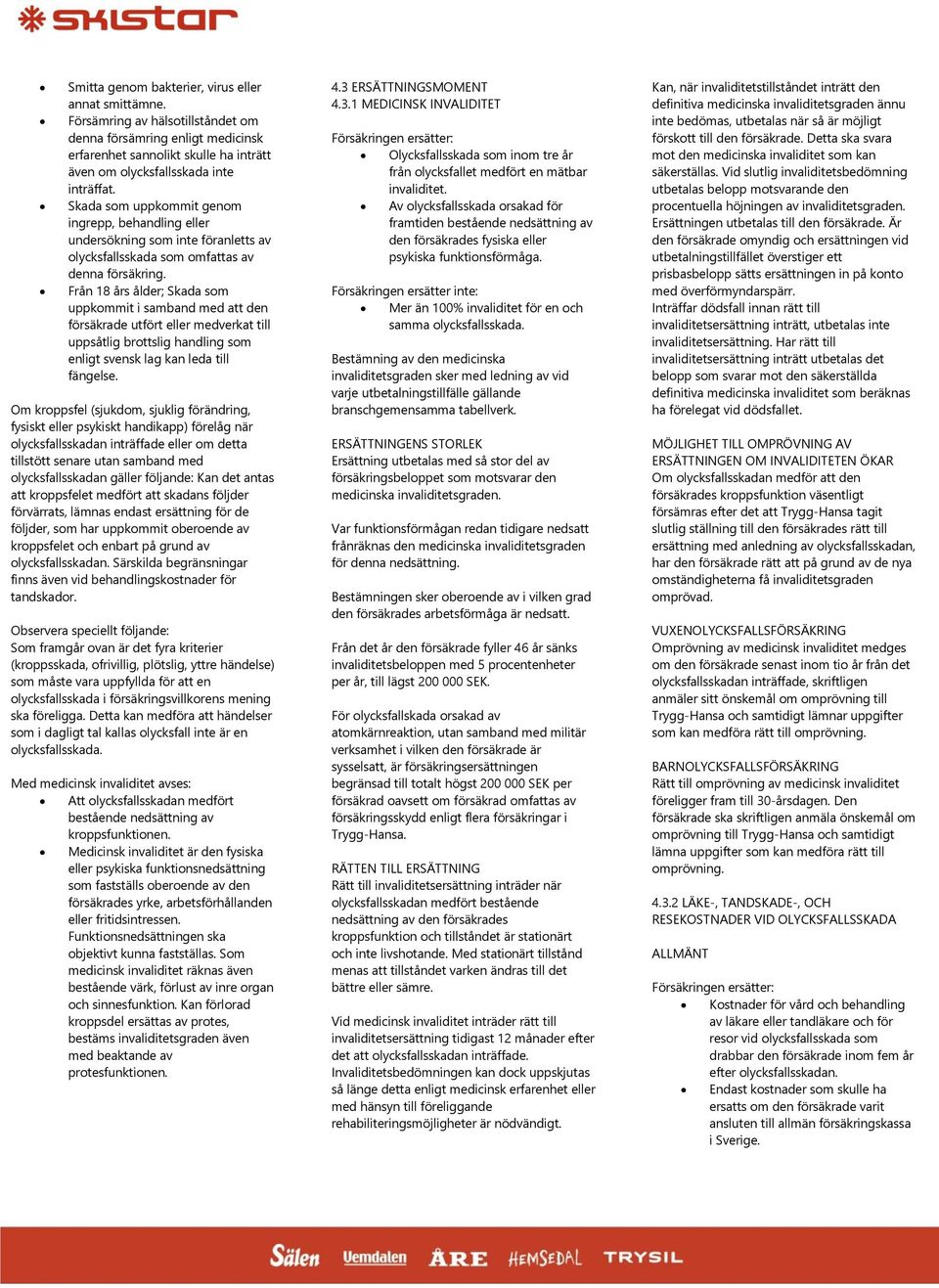 Från 18 års ålder; Skada som uppkommit i samband med att den försäkrade utfört eller medverkat till uppsåtlig brottslig handling som enligt svensk lag kan leda till fängelse.