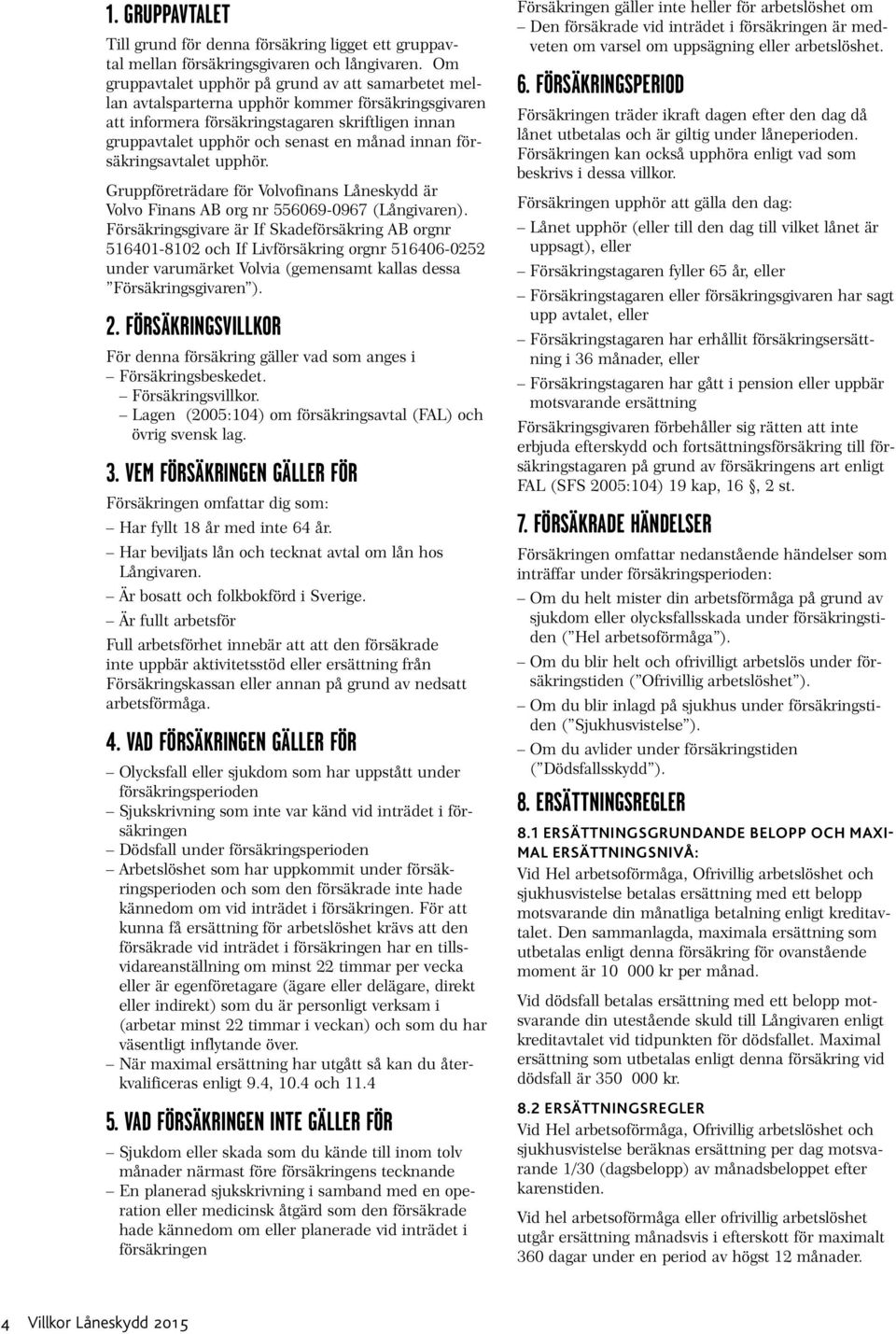 innan försäkringsavtalet upphör. Gruppföreträdare för Volvofinans Låneskydd är Volvo Finans AB org nr 556069-0967 (Långivaren).