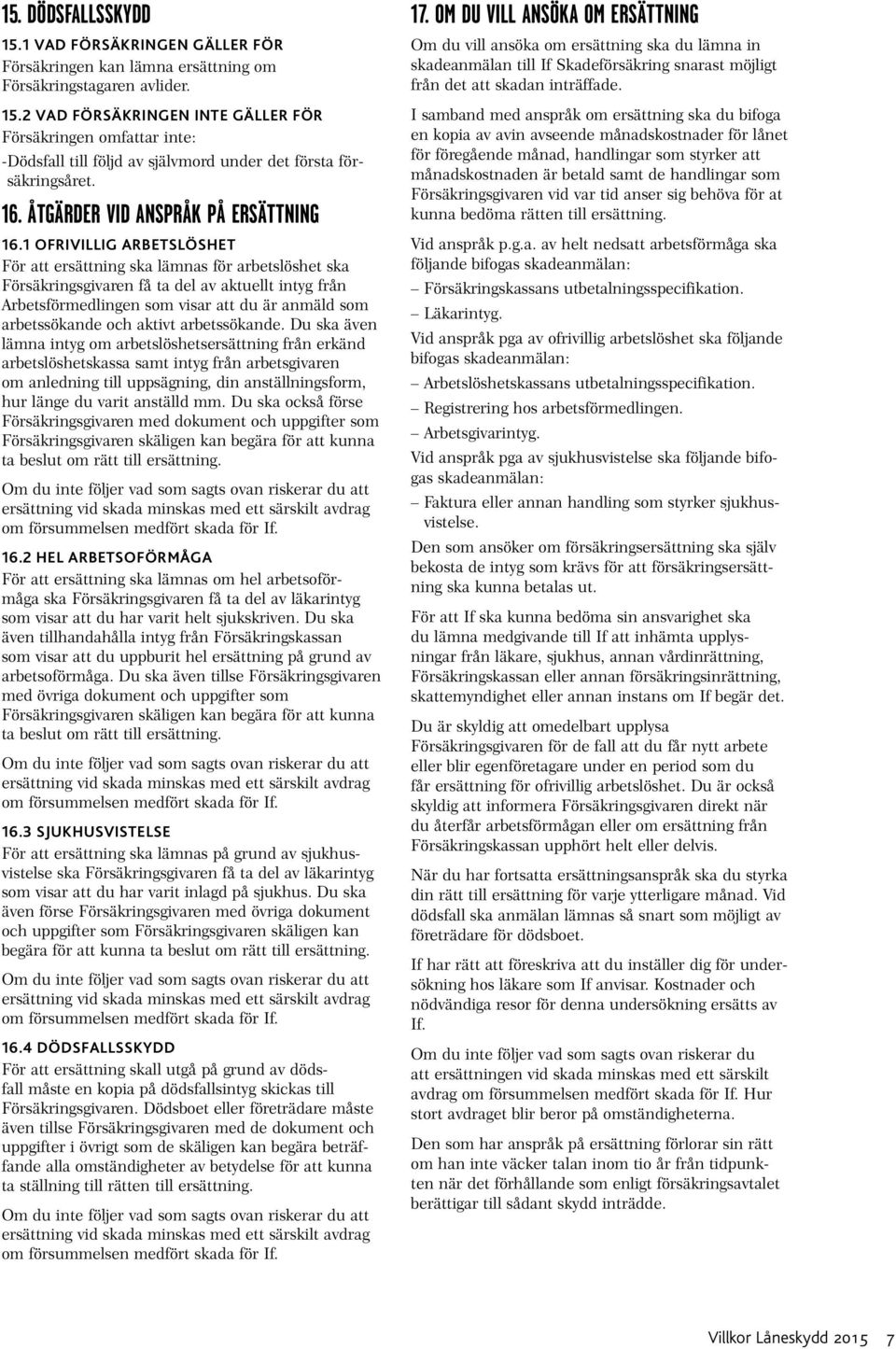 1 OFRIVILLIG ARBETSLÖSHET För att ersättning ska lämnas för arbetslöshet ska Försäkringsgivaren få ta del av aktuellt intyg från Arbetsförmedlingen som visar att du är anmäld som arbetssökande och