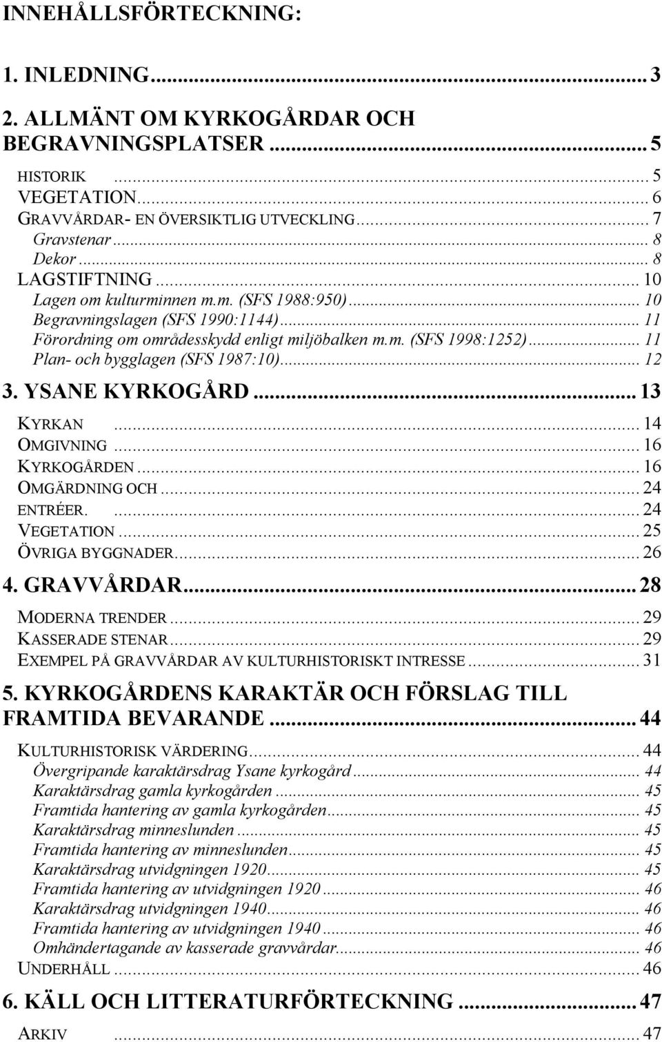 .. 11 Plan- och bygglagen (SFS 1987:10)... 12 3. YSANE KYRKOGÅRD...13 KYRKAN... 14 OMGIVNING... 16 KYRKOGÅRDEN... 16 OMGÄRDNING OCH... 24 ENTRÉER.... 24 VEGETATION... 25 ÖVRIGA BYGGNADER... 26 4.