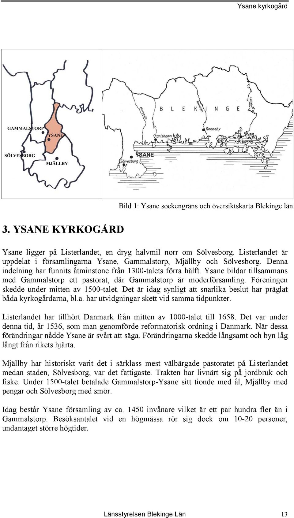 Ysane bildar tillsammans med Gammalstorp ett pastorat, där Gammalstorp är moderförsamling. Föreningen skedde under mitten av 1500-talet.