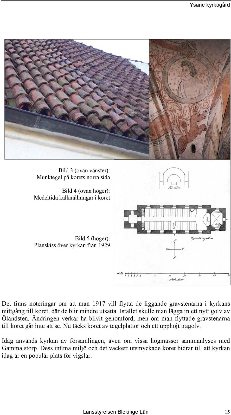 Ändringen verkar ha blivit genomförd, men om man flyttade gravstenarna till koret går inte att se. Nu täcks koret av tegelplattor och ett upphöjt trägolv.