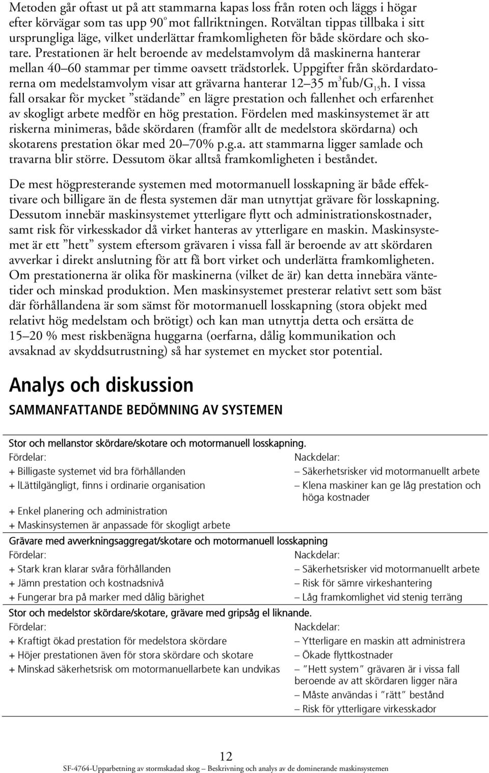 Prestationen är helt beroende av medelstamvolym då maskinerna hanterar mellan 40 60 stammar per timme oavsett trädstorlek.