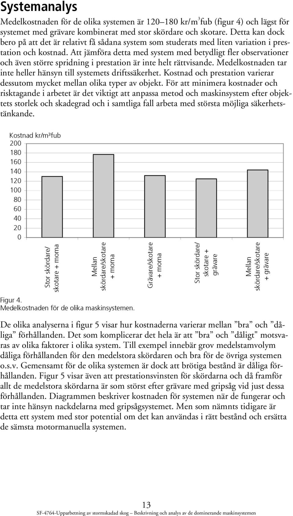 Att jämföra detta med system med betydligt fler observationer och även större spridning i prestation är inte helt rättvisande. Medelkostnaden tar inte heller hänsyn till systemets driftssäkerhet.