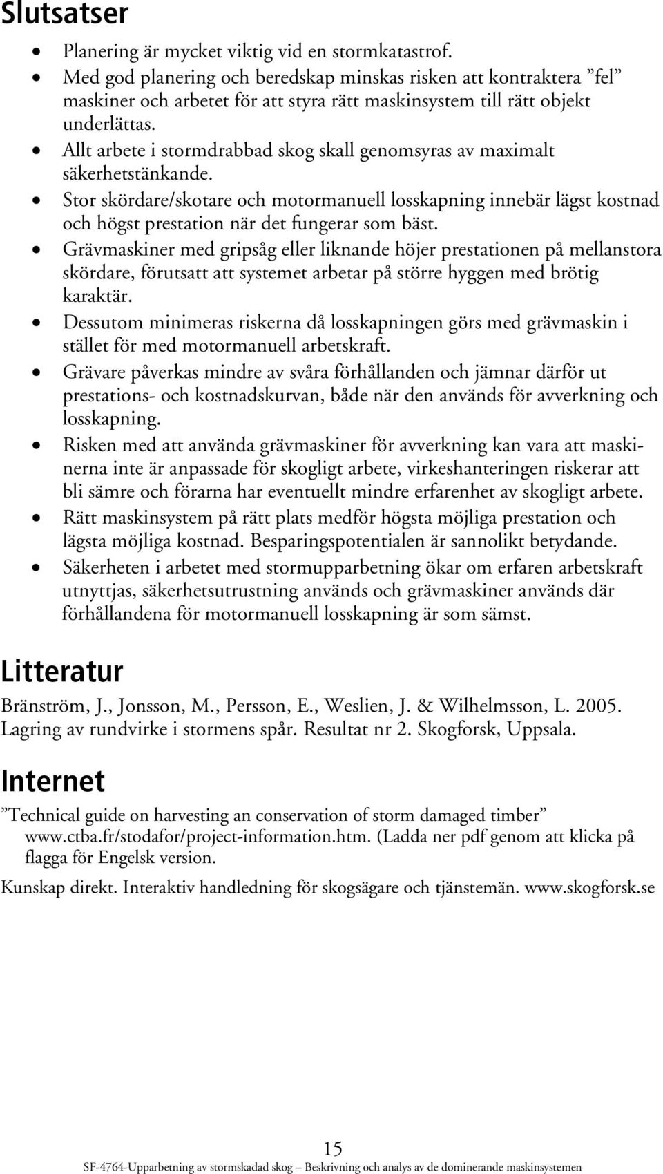 Allt arbete i stormdrabbad skog skall genomsyras av maximalt säkerhetstänkande. Stor skördare/skotare och motormanuell losskapning innebär lägst kostnad och högst prestation när det fungerar som bäst.