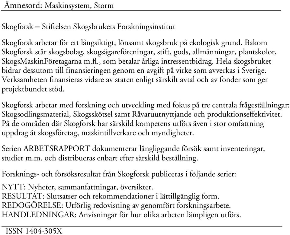 Hela skogsbruket bidrar dessutom till finansieringen genom en avgift på virke som avverkas i Sverige.