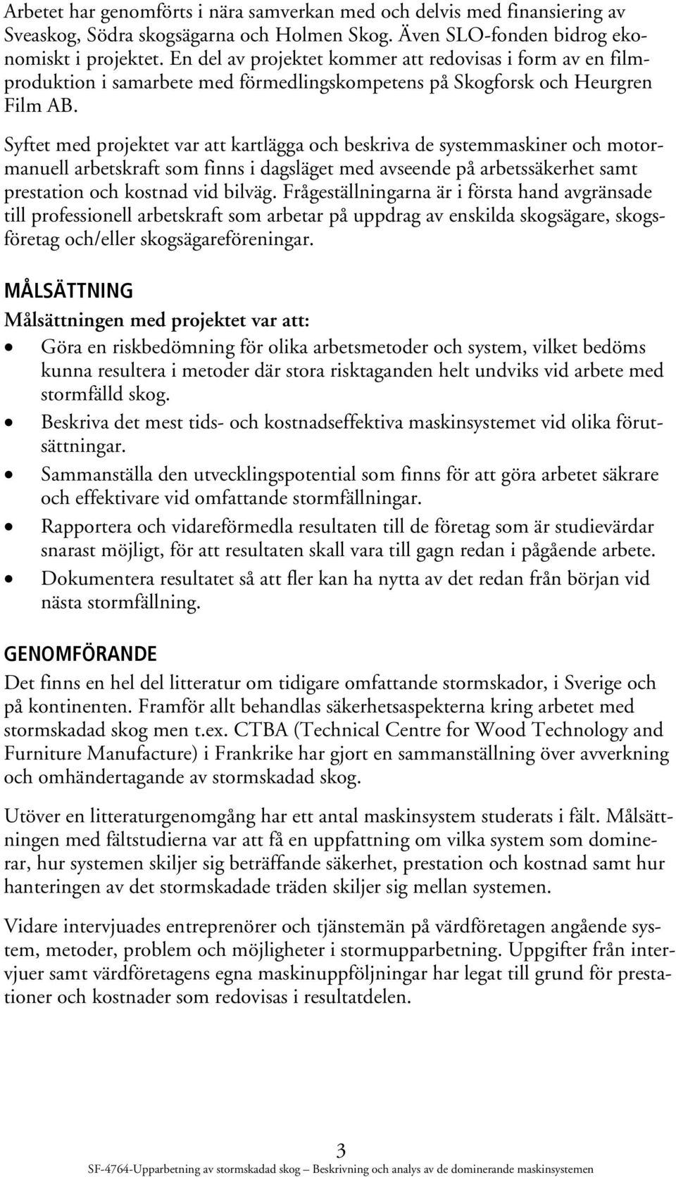 Syftet med projektet var att kartlägga och beskriva de systemmaskiner och motormanuell arbetskraft som finns i dagsläget med avseende på arbetssäkerhet samt prestation och kostnad vid bilväg.