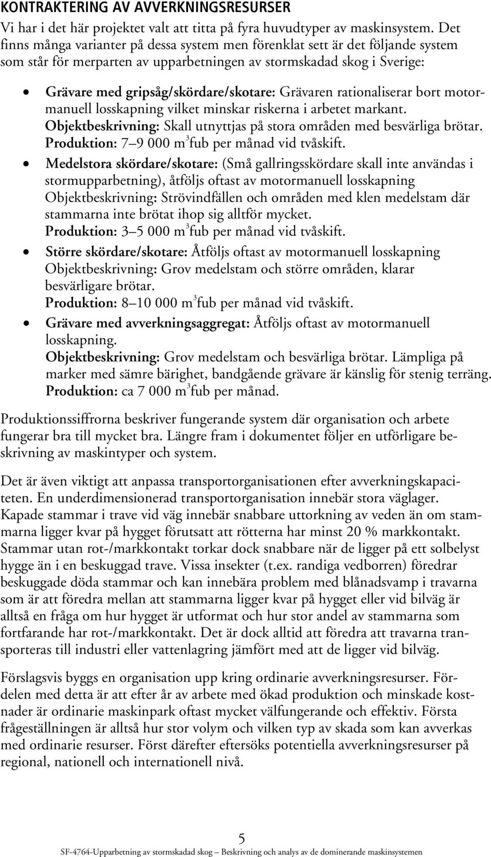 Grävaren rationaliserar bort motormanuell losskapning vilket minskar riskerna i arbetet markant. Objektbeskrivning: Skall utnyttjas på stora områden med besvärliga brötar.