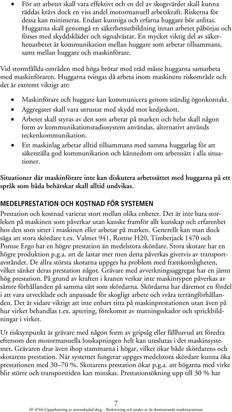 En mycket viktig del av säkerhetsarbetet är kommunikation mellan huggare som arbetar tillsammans, samt mellan huggare och maskinförare.