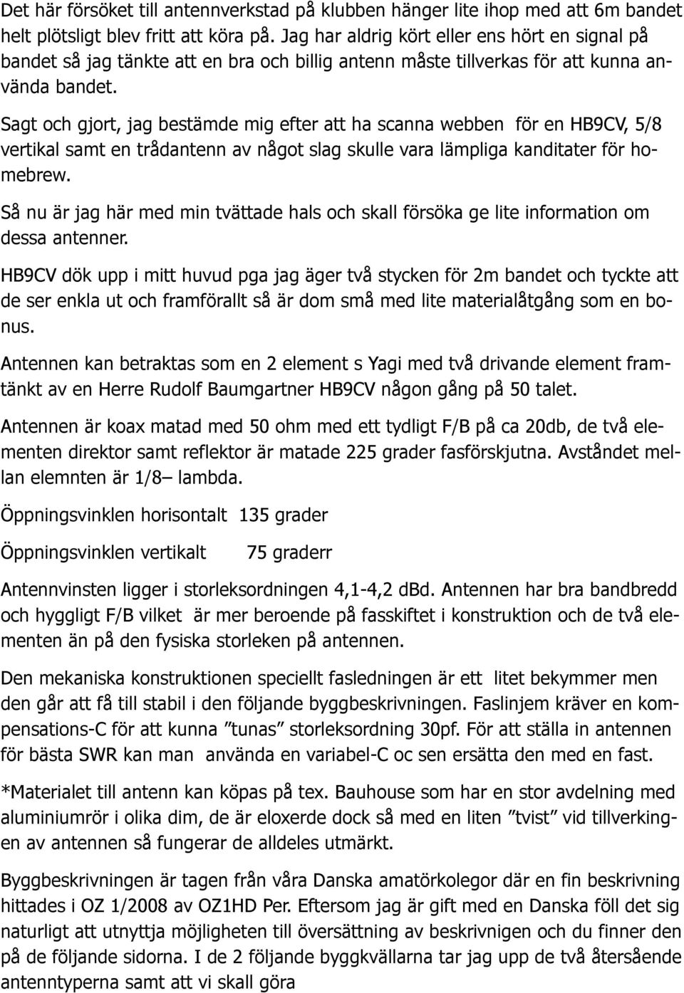 Sagt och gjort, jag bestämde mig efter att ha scanna webben för en HB9CV, 5/8 vertikal samt en trådantenn av något slag skulle vara lämpliga kanditater för homebrew.