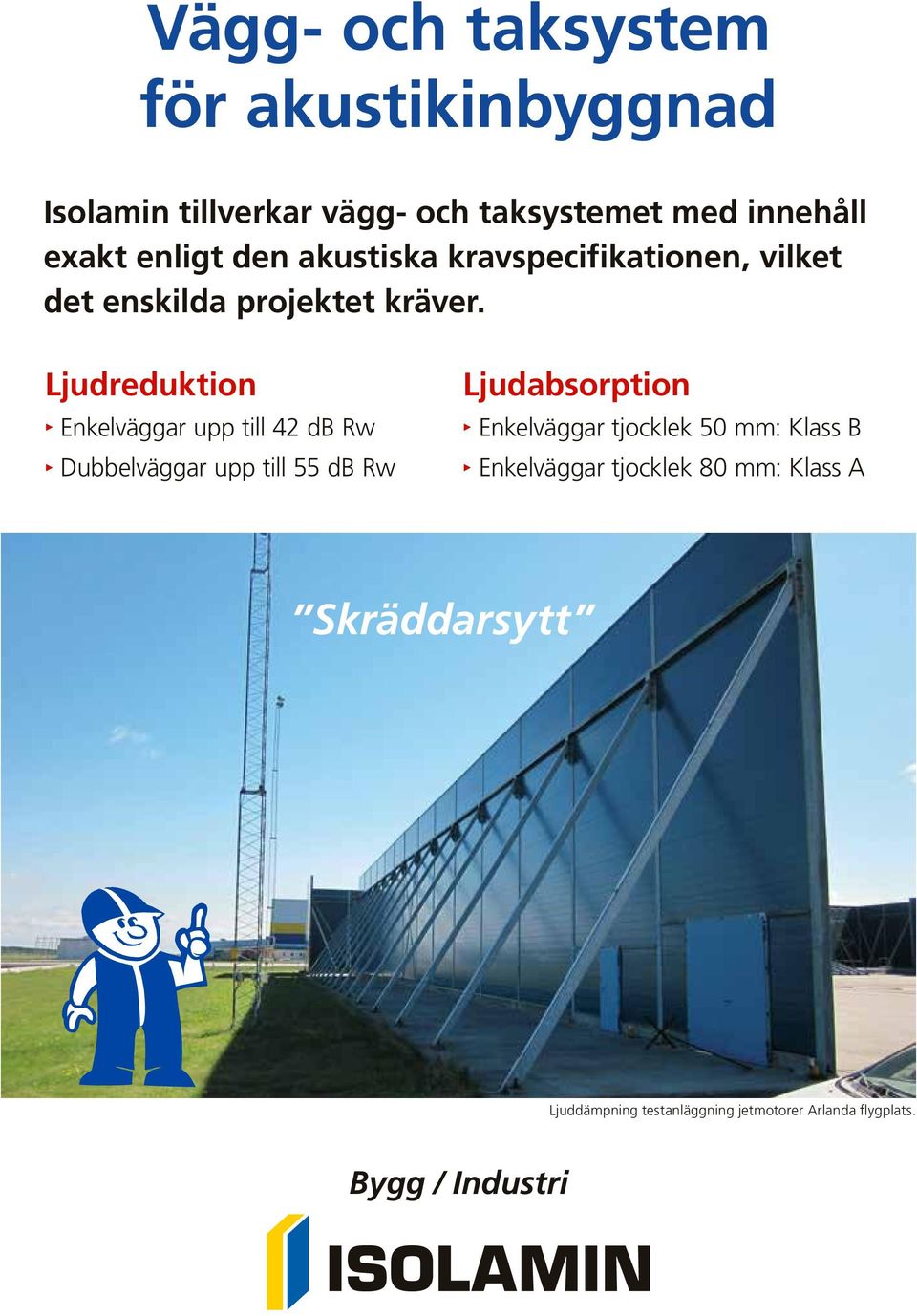 Ljudreduktion Ω Enkelväggar upp till 42 Rw Ω Dubbelväggar upp till 55 Rw Ljudabsorption Ω Enkelväggar