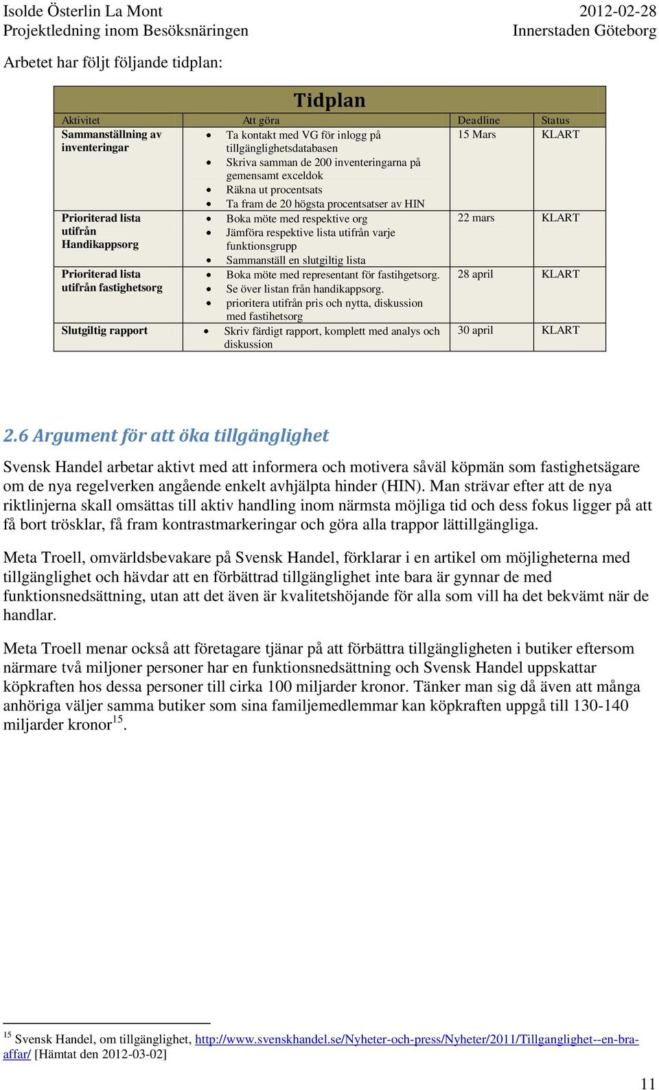 Slutgiltig rapport Boka möte med respektive org Jämföra respektive lista utifrån varje funktionsgrupp Sammanställ en slutgiltig lista Boka möte med representant för fastihgetsorg.