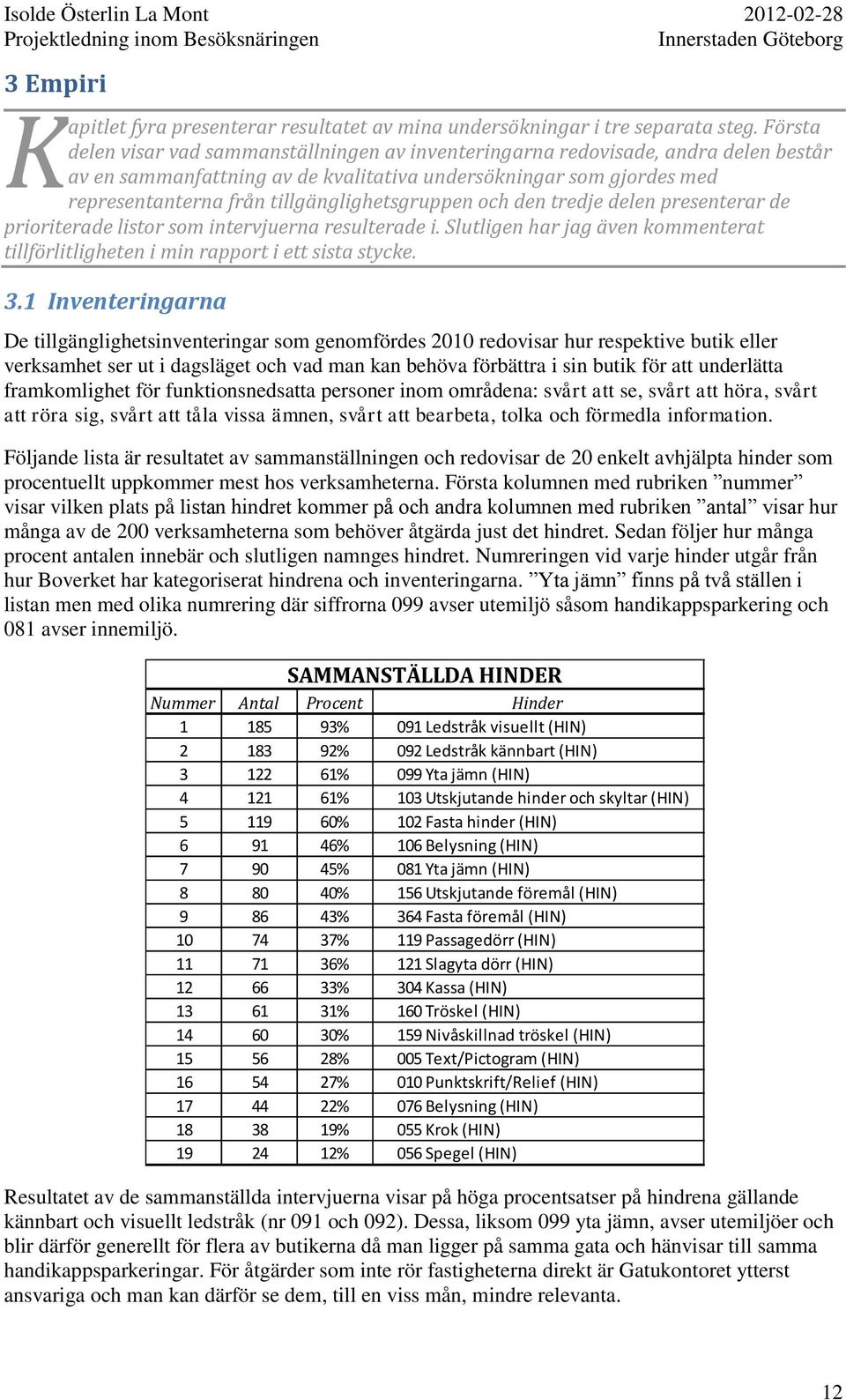 tillgänglighetsgruppen och den tredje delen presenterar de prioriterade listor som intervjuerna resulterade i. Slutligen har jag även kommenterat tillförlitligheten i min rapport i ett sista stycke.