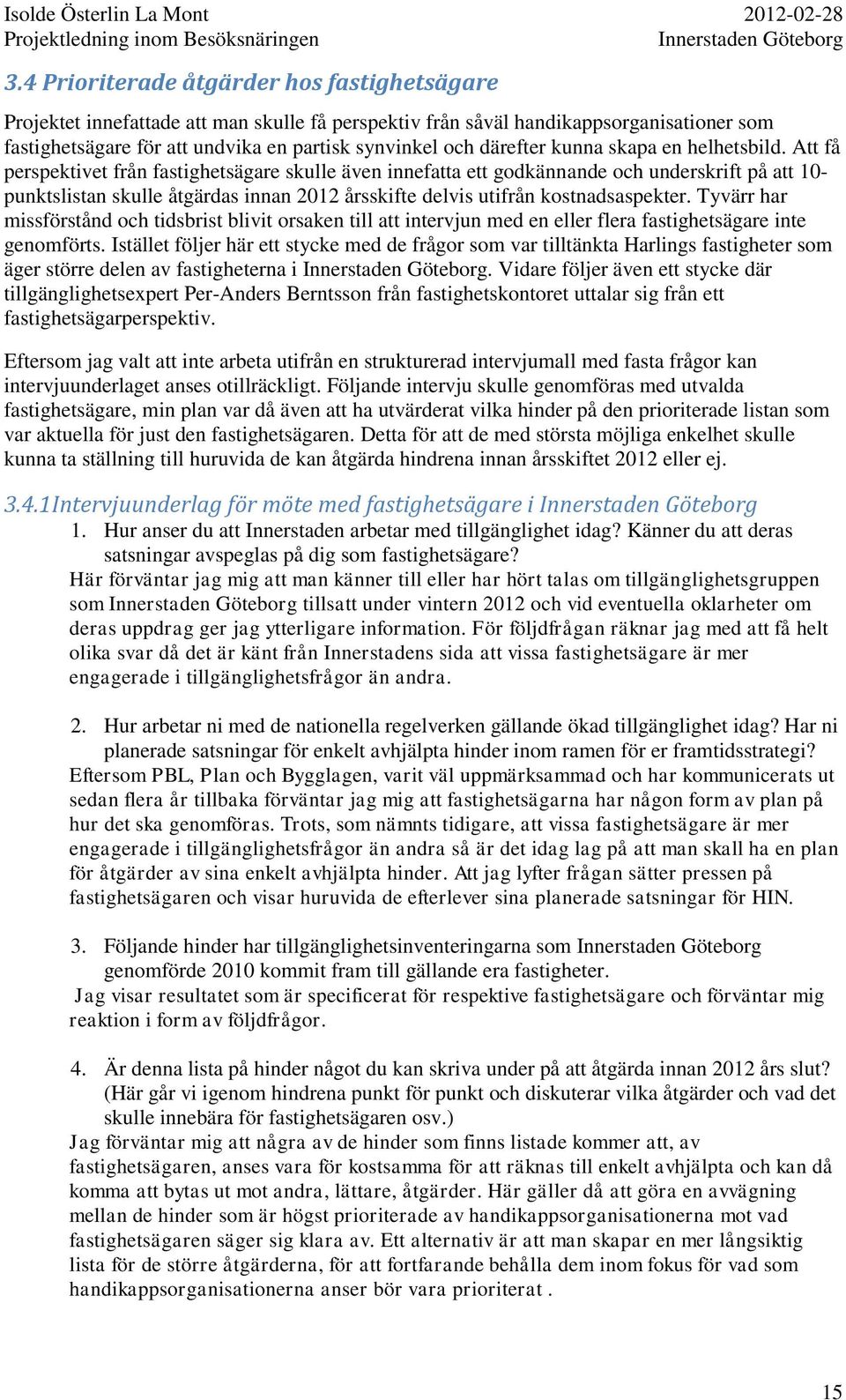 Att få perspektivet från fastighetsägare skulle även innefatta ett godkännande och underskrift på att 10- punktslistan skulle åtgärdas innan 2012 årsskifte delvis utifrån kostnadsaspekter.