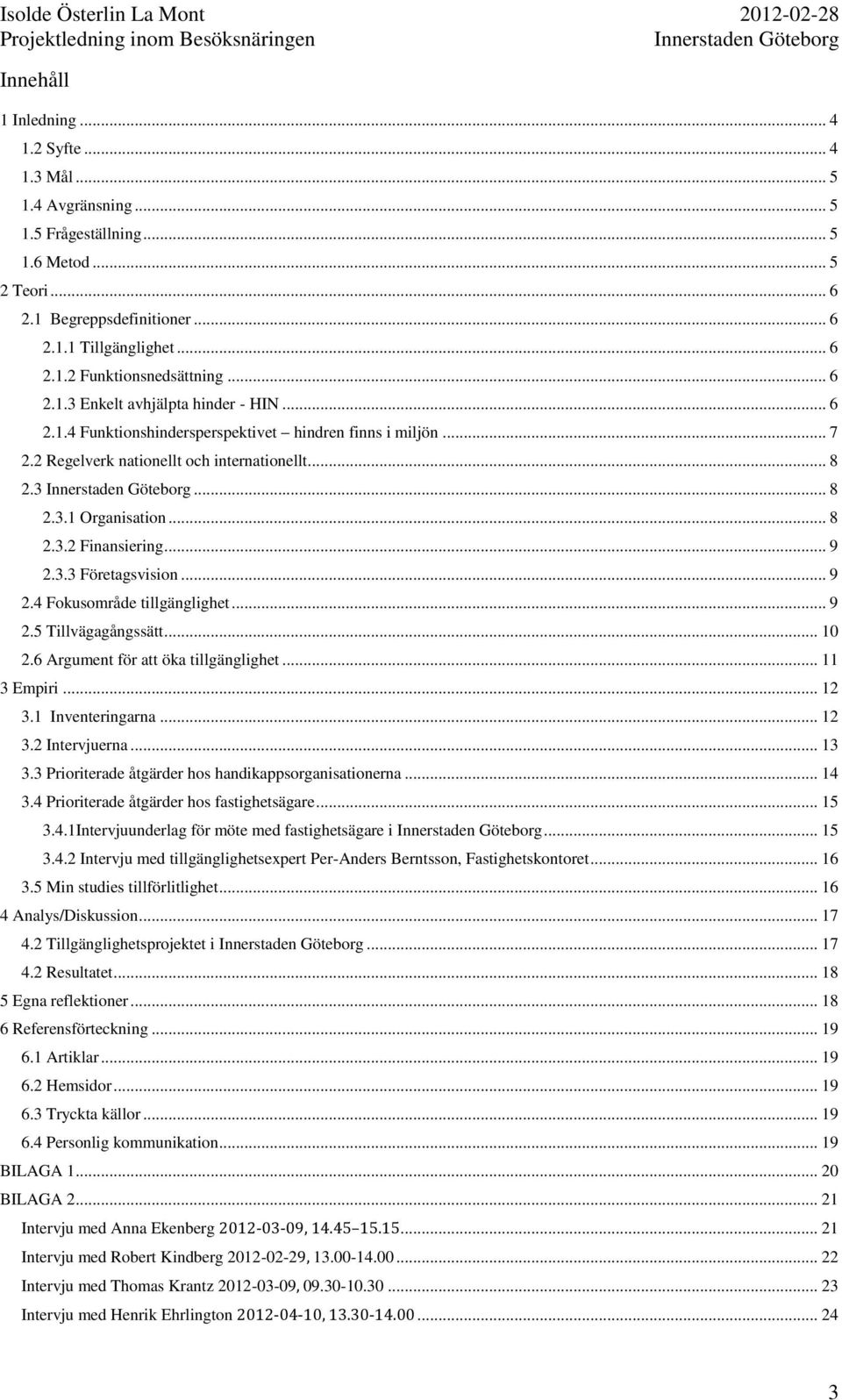 .. 9 2.3.3 Företagsvision... 9 2.4 Fokusområde tillgänglighet... 9 2.5 Tillvägagångssätt... 10 2.6 Argument för att öka tillgänglighet... 11 3 Empiri... 12 3.1 Inventeringarna... 12 3.2 Intervjuerna.