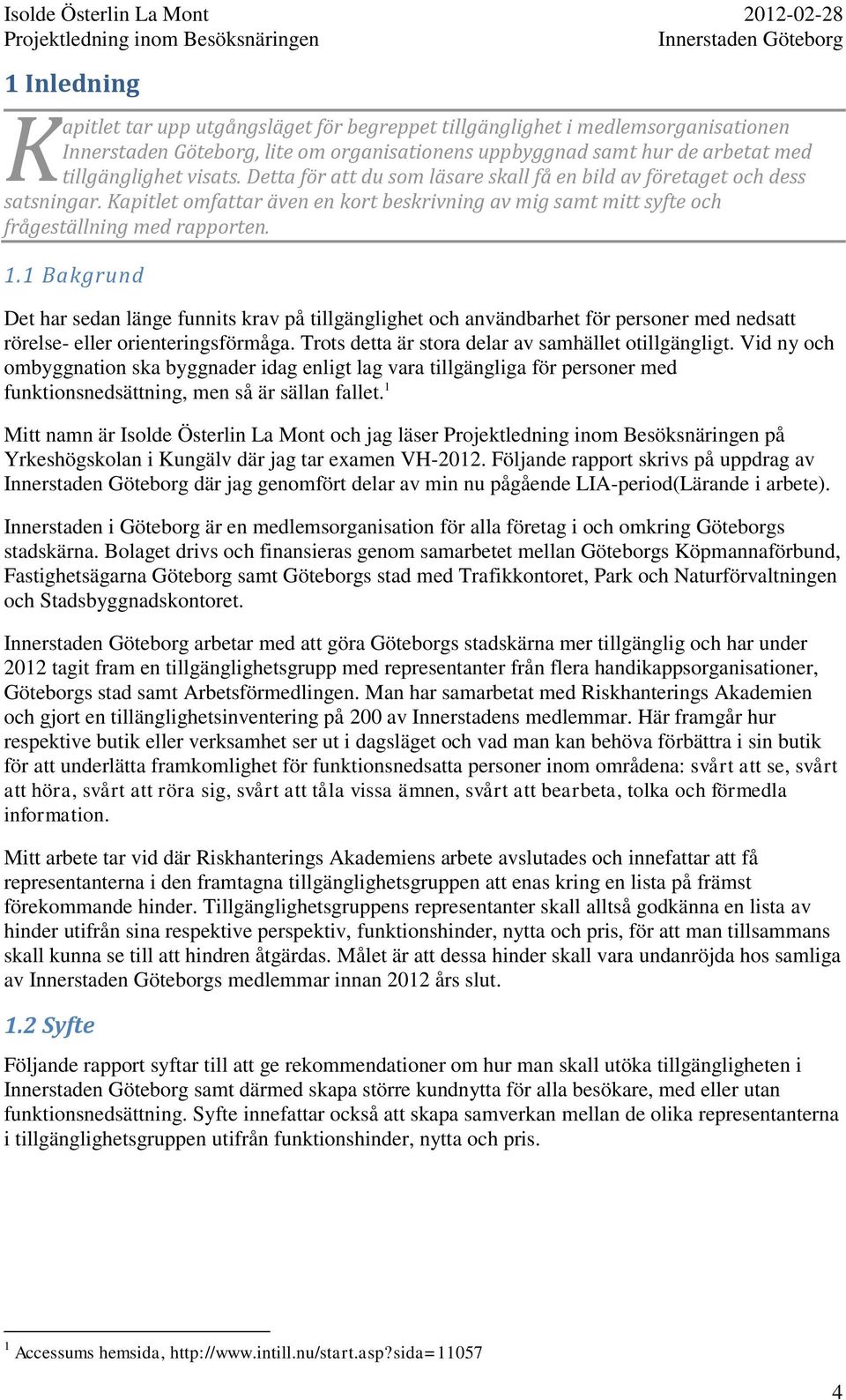 1 Bakgrund Det har sedan länge funnits krav på tillgänglighet och användbarhet för personer med nedsatt rörelse- eller orienteringsförmåga. Trots detta är stora delar av samhället otillgängligt.