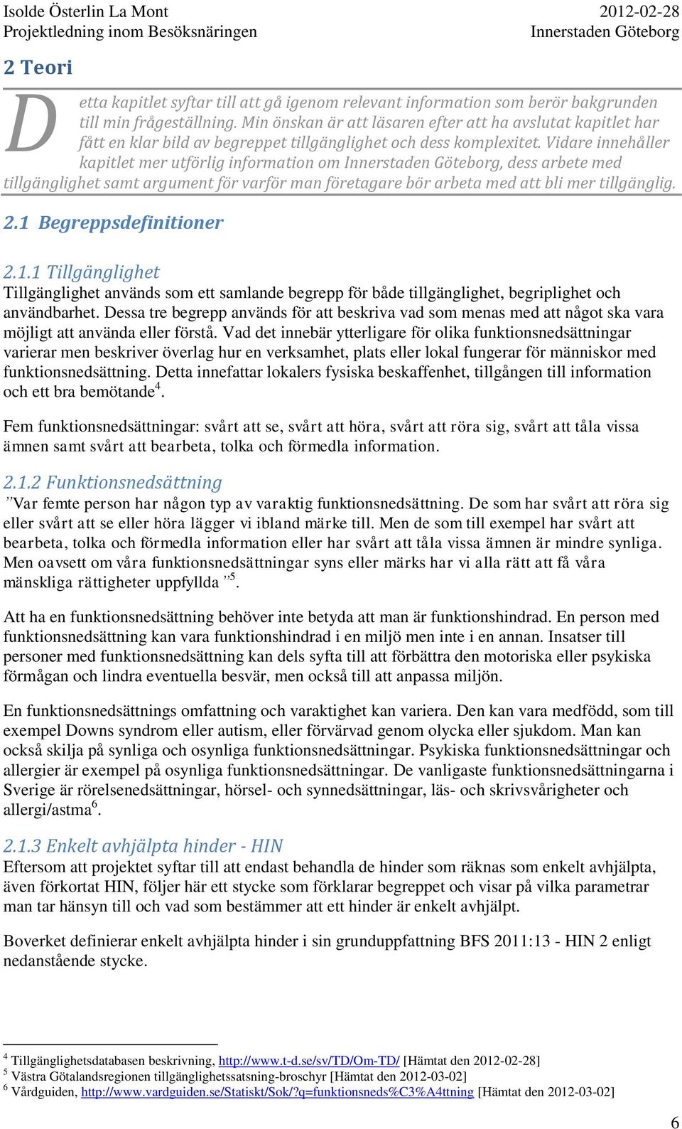 Vidare innehåller kapitlet mer utförlig information om, dess arbete med tillgänglighet samt argument för varför man företagare bör arbeta med att bli mer tillgänglig. 2.1 