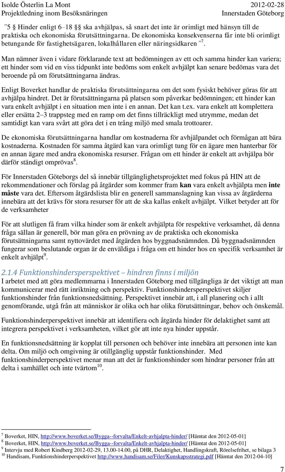 Man nämner även i vidare förklarande text att bedömningen av ett och samma hinder kan variera; ett hinder som vid en viss tidpunkt inte bedöms som enkelt avhjälpt kan senare bedömas vara det beroende