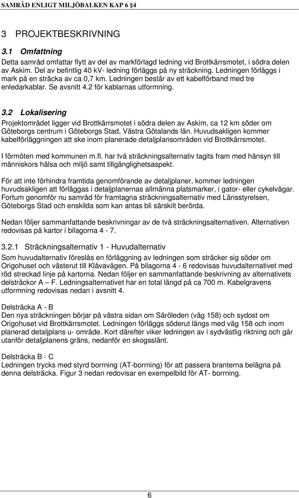 2 för kablarnas utformning. 3.2 Lokalisering Projektområdet ligger vid Brottkärrsmotet i södra delen av Askim, ca 12 km söder om Göteborgs centrum i Göteborgs Stad, Västra Götalands län.