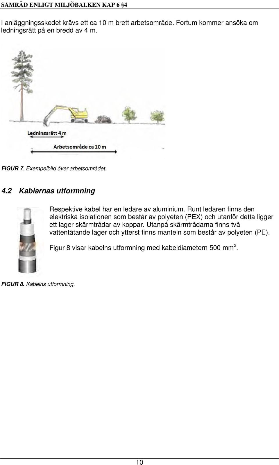 Runt ledaren finns den elektriska isolationen som består av polyeten (PEX) och utanför detta ligger ett lager skärmtrådar av koppar.