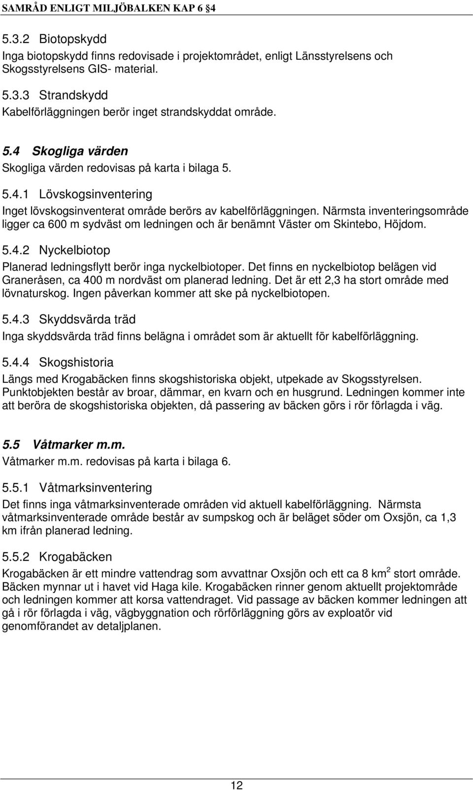 Närmsta inventeringsområde ligger ca 6 m sydväst om ledningen och är benämnt Väster om Skintebo, Höjdom. 5.4.2 Nyckelbiotop Planerad ledningsflytt berör inga nyckelbiotoper.