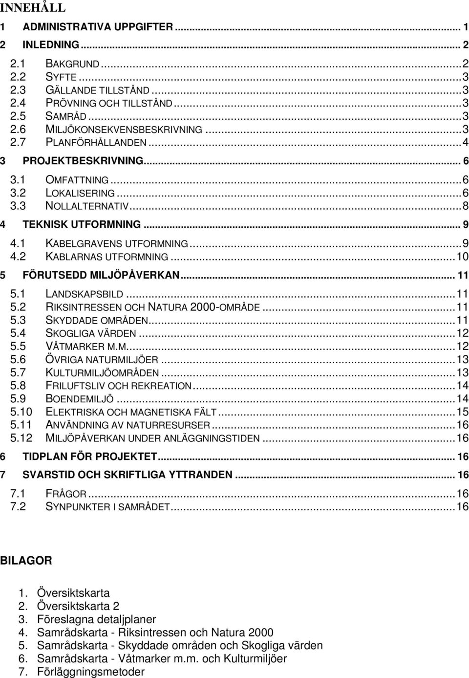 .. 11 5.1 LANDSKAPSBLD... 11 5.2 RKSNTRESSEN OCH NATURA 2-OMRÅDE... 11 5.3 SKYDDADE OMRÅDEN... 11 5.4 SKOGLGA VÄRDEN... 12 5.5 VÅTMARKER M.M.... 12 5.6 ÖVRGA NATURMLJÖER... 13 5.7 KULTURMLJÖOMRÅDEN.