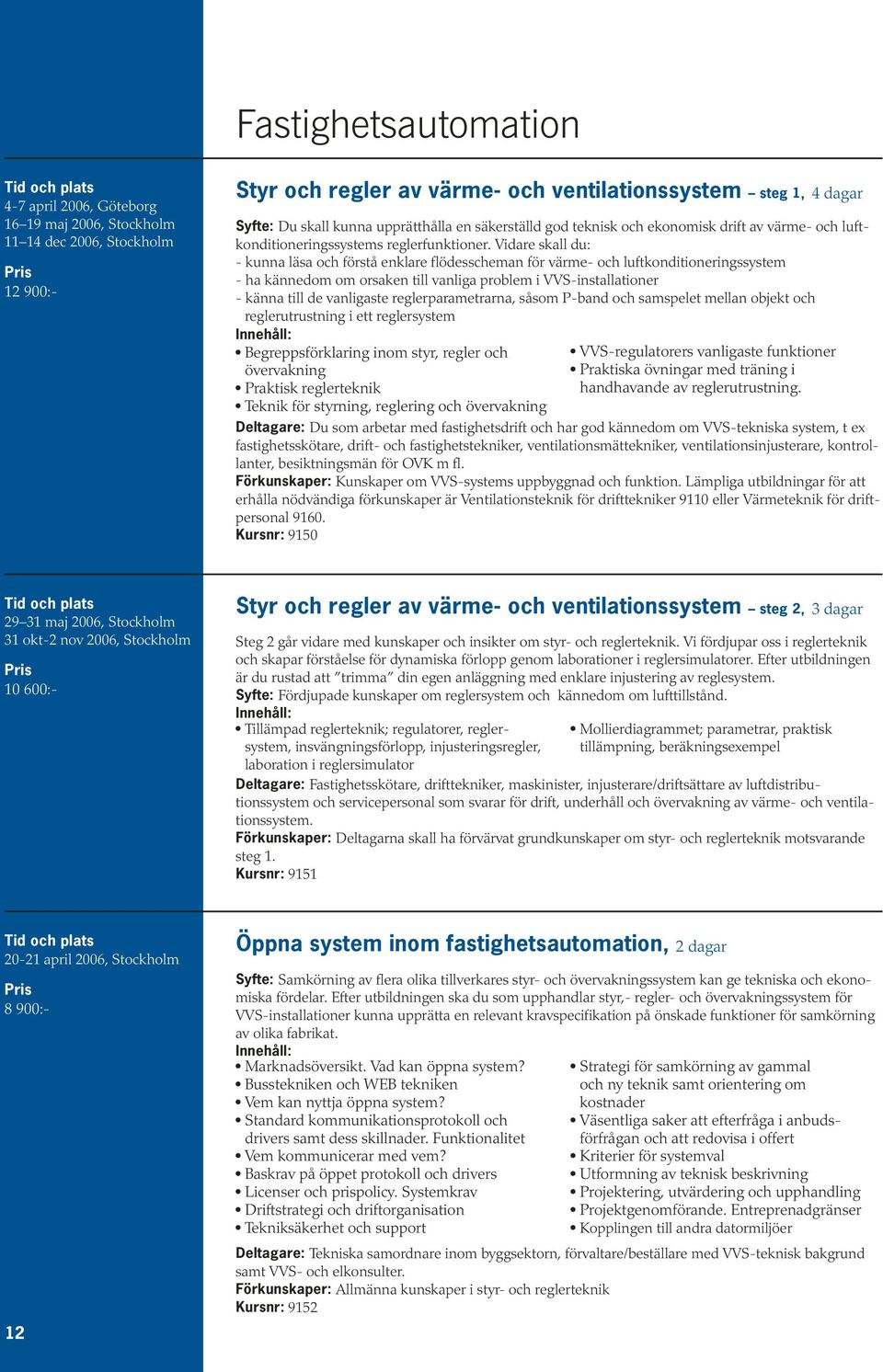 Vidare skall du: - kunna läsa och förstå enklare flödesscheman för värme- och luftkonditioneringssystem - ha kännedom om orsaken till vanliga problem i VVS-installationer - känna till de vanligaste