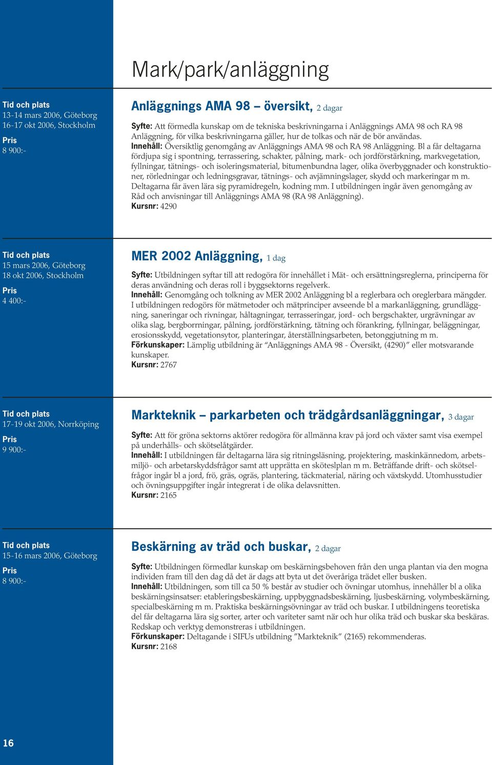 Bl a får deltagarna fördjupa sig i spontning, terrassering, schakter, pålning, mark- och jordförstärkning, markvegetation, fyllningar, tätnings- och isoleringsmaterial, bitumenbundna lager, olika