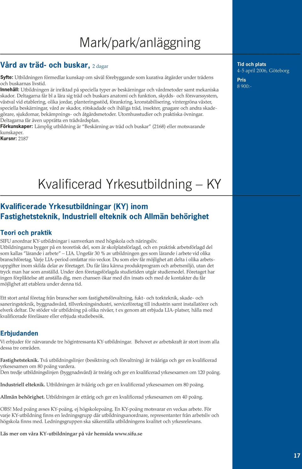 Deltagarna får bl a lära sig träd och buskars anatomi och funktion, skydds- och försvarssystem, växtval vid etablering, olika jordar, planteringsstöd, förankring, kronstabilisering, vintergröna