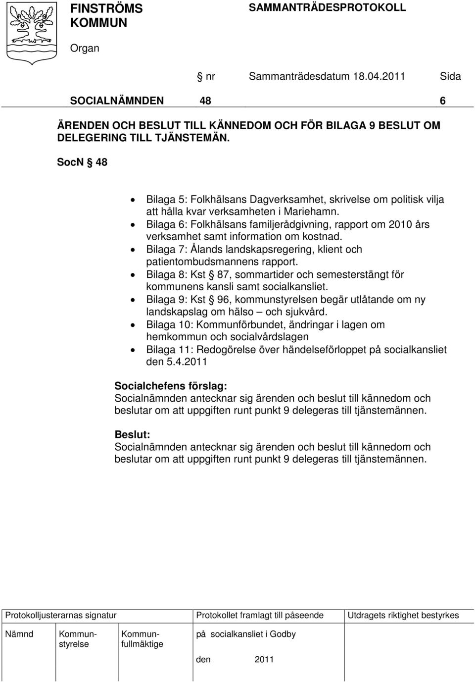 Bilaga 6: Folkhälsans familjerådgivning, rapport om 2010 års verksamhet samt information om kostnad. Bilaga 7: Ålands landskapsregering, klient och patientombudsmannens rapport.