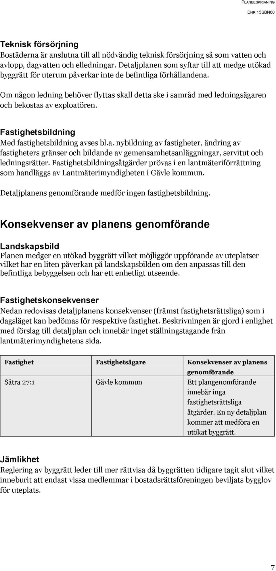 Om någon ledning behöver flyttas skall detta ske i samråd med ledningsägaren och bekostas av exploatören. Fastighetsbildning Med fastighetsbildning avses bl.a. nybildning av fastigheter, ändring av fastigheters gränser och bildande av gemensamhetsanläggningar, servitut och ledningsrätter.