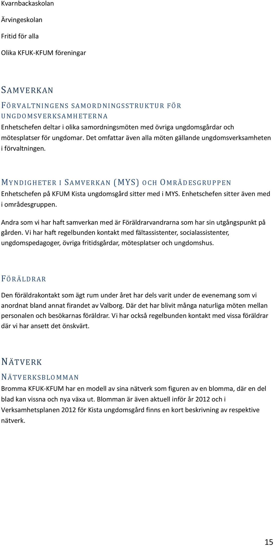 MYNDI GHET ER I SAMV ER KAN (MYS) O CH OMRÅDES GRUPP EN Enhetschefen på KFUM Kista ungdomsgård sitter med i MYS. Enhetschefen sitter även med i områdesgruppen.