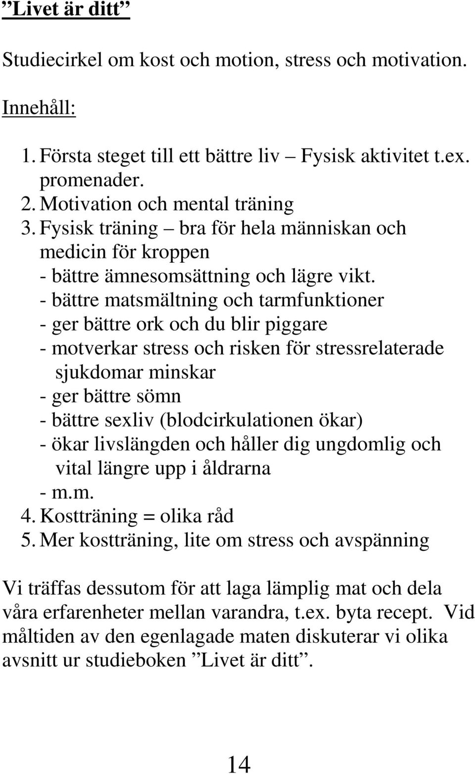 - bättre matsmältning och tarmfunktioner - ger bättre ork och du blir piggare - motverkar stress och risken för stressrelaterade sjukdomar minskar - ger bättre sömn - bättre sexliv (blodcirkulationen