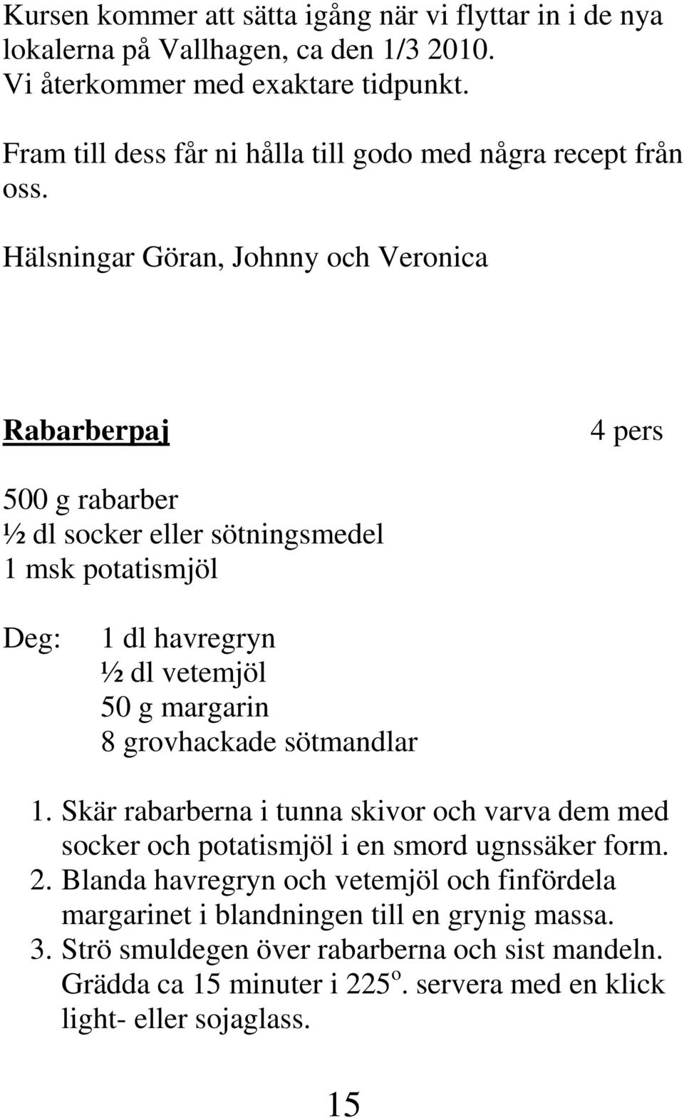 Hälsningar Göran, Johnny och Veronica Rabarberpaj 4 pers 500 g rabarber ½ dl socker eller sötningsmedel 1 msk potatismjöl Deg: 1 dl havregryn ½ dl vetemjöl 50 g margarin 8