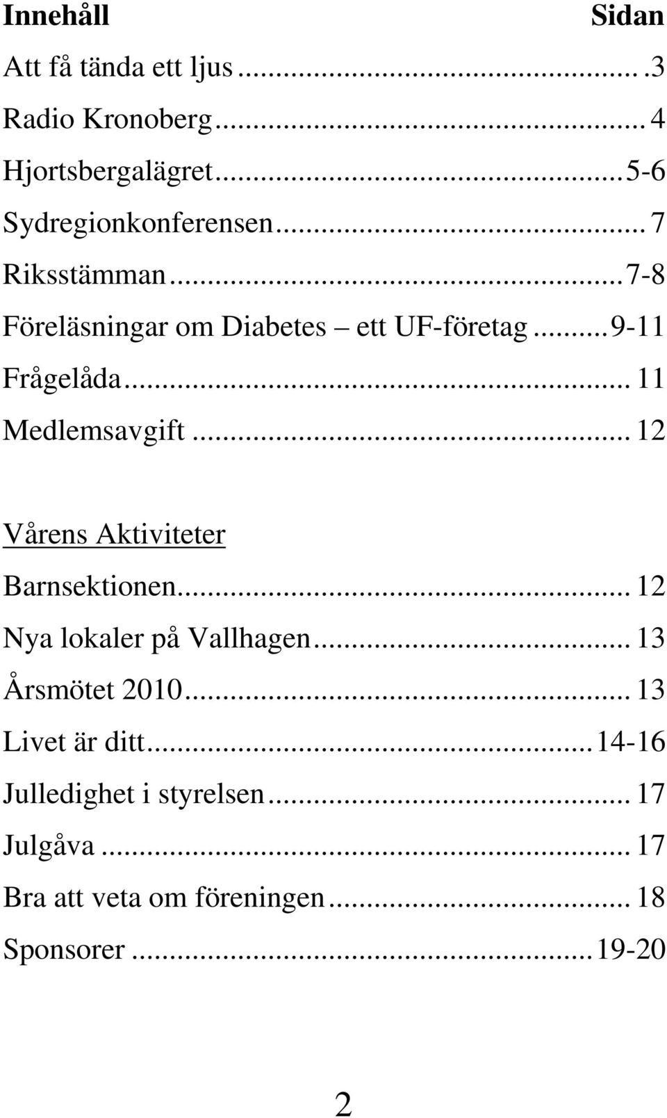 .. 12 Vårens Aktiviteter Barnsektionen... 12 Nya lokaler på Vallhagen... 13 Årsmötet 2010.