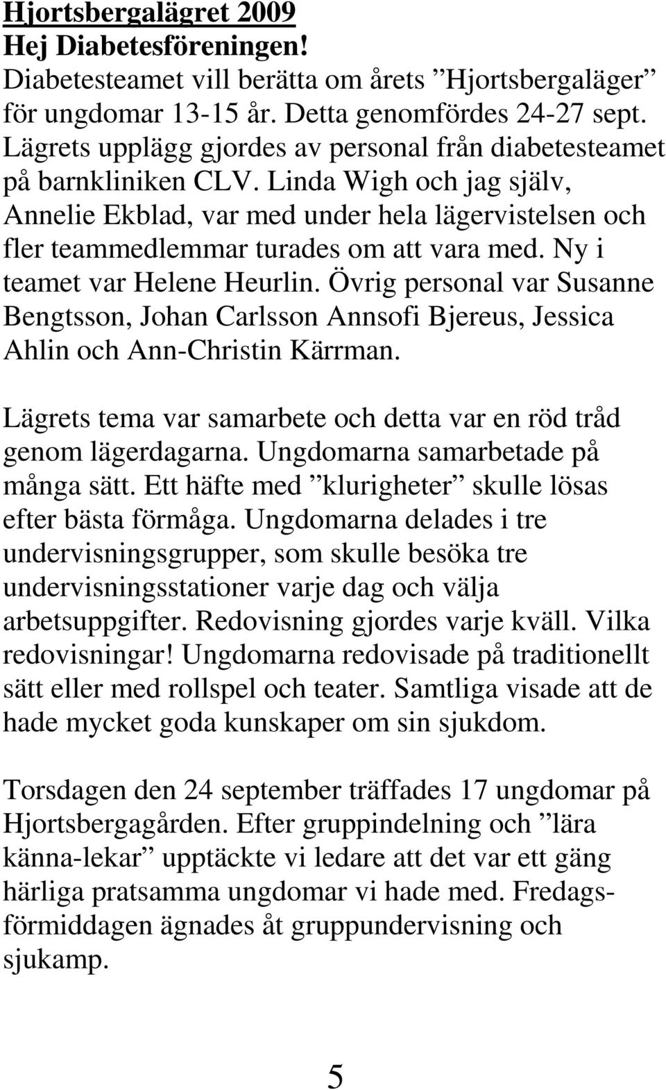 Ny i teamet var Helene Heurlin. Övrig personal var Susanne Bengtsson, Johan Carlsson Annsofi Bjereus, Jessica Ahlin och Ann-Christin Kärrman.