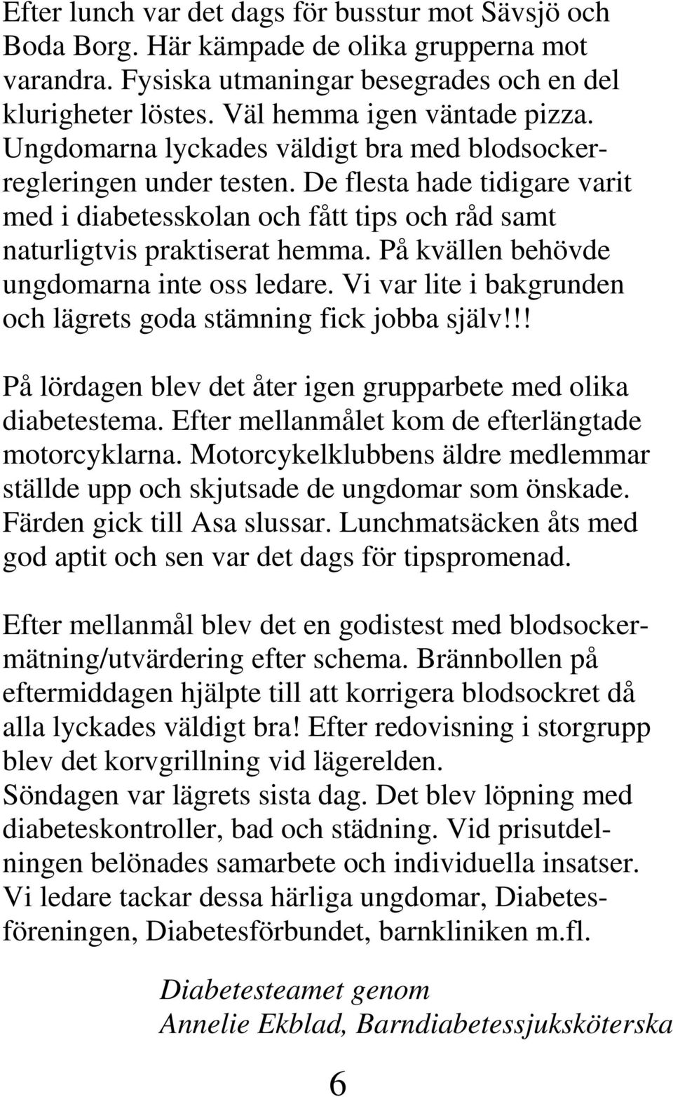 På kvällen behövde ungdomarna inte oss ledare. Vi var lite i bakgrunden och lägrets goda stämning fick jobba själv!!! På lördagen blev det åter igen grupparbete med olika diabetestema.