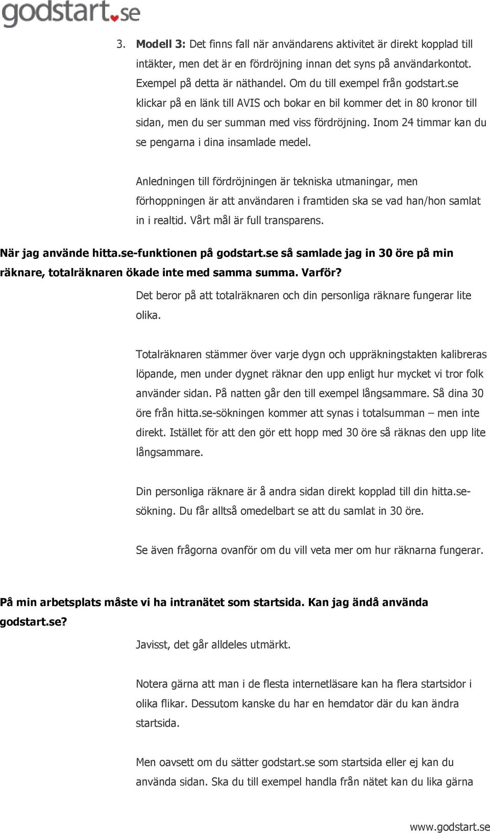 Inom 24 timmar kan du se pengarna i dina insamlade medel. Anledningen till fördröjningen är tekniska utmaningar, men förhoppningen är att användaren i framtiden ska se vad han/hon samlat in i realtid.