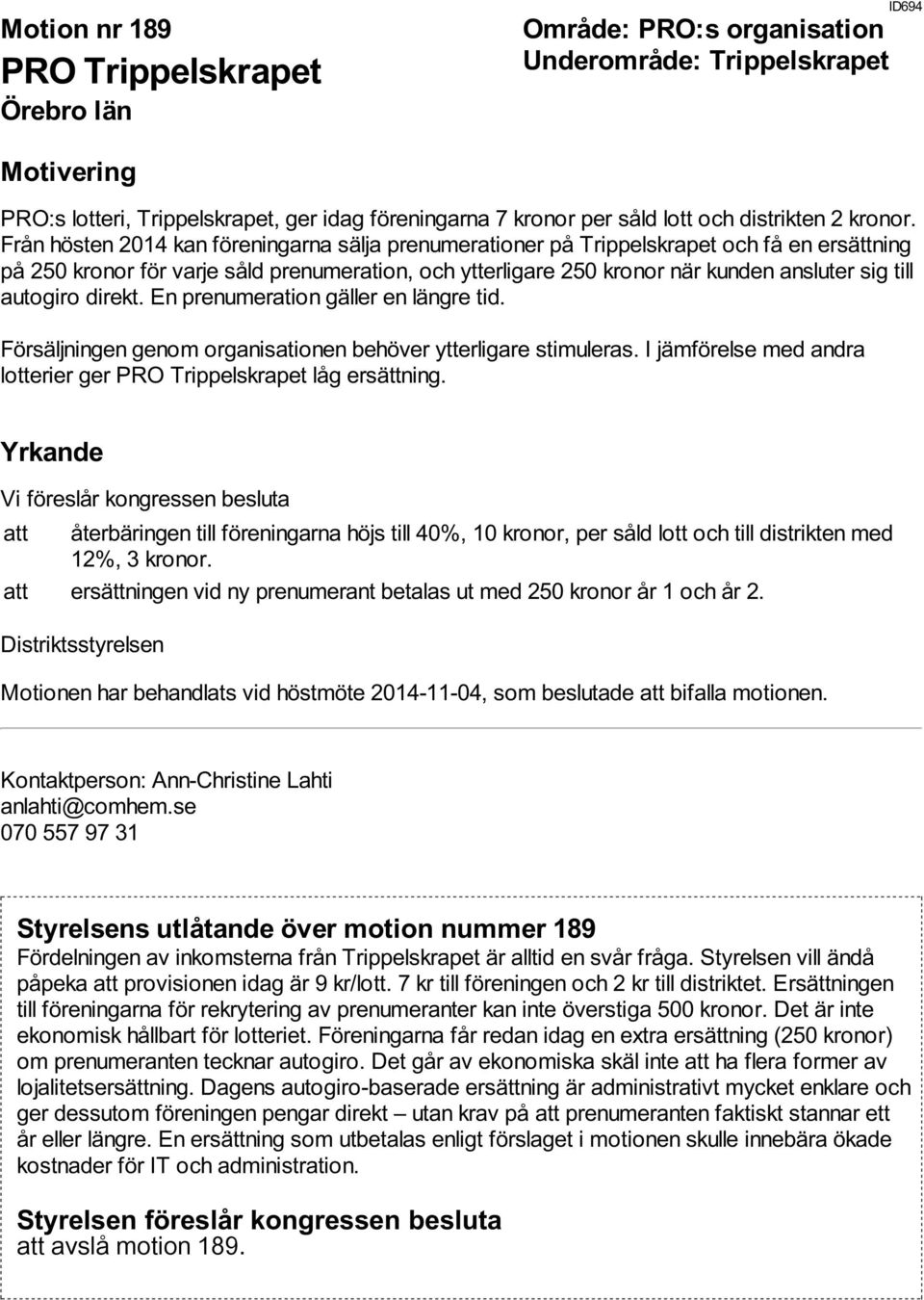 autogiro direkt. En prenumeration gäller en längre tid. Försäljningen genom organisationen behöver ytterligare stimuleras. I jämförelse med andra lotterier ger PRO Trippelskrapet låg ersättning.