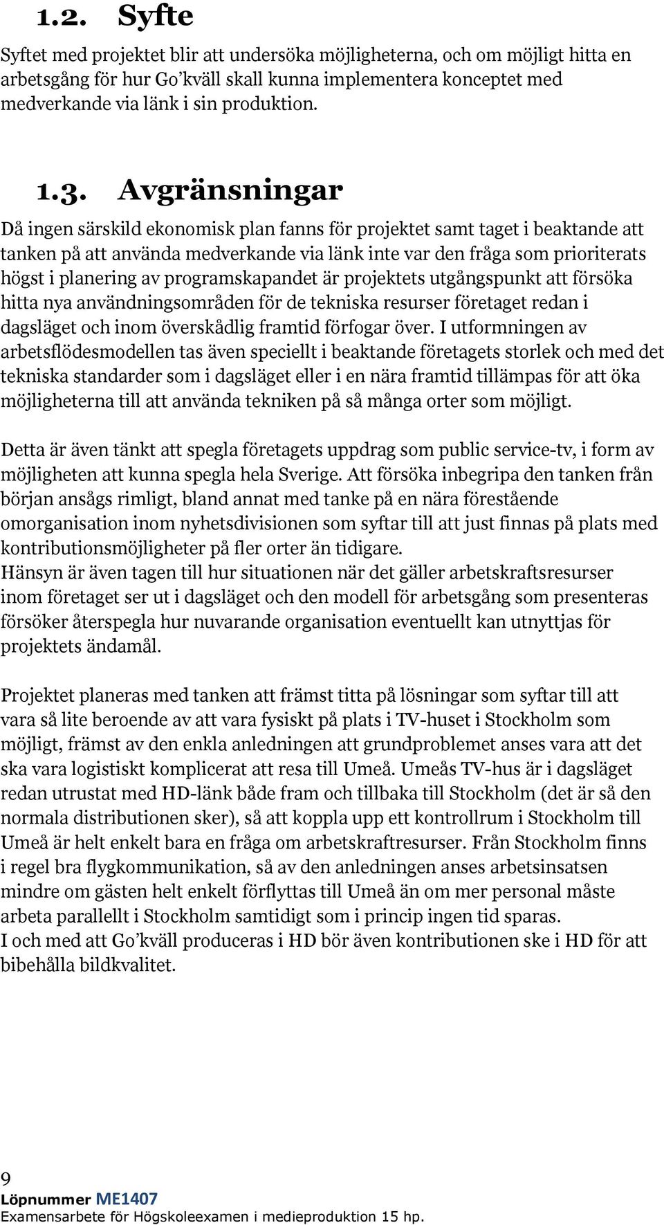 programskapandet är projektets utgångspunkt att försöka hitta nya användningsområden för de tekniska resurser företaget redan i dagsläget och inom överskådlig framtid förfogar över.