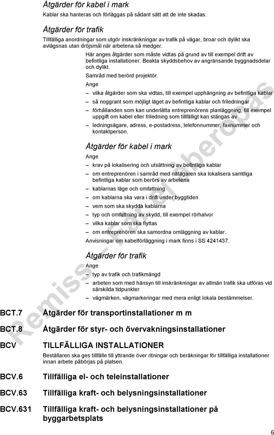 Här anges åtgärder som måste vidtas på grund av till exempel drift av befintliga installationer. Beakta skyddsbehov av angränsande byggnadsdelar och dylikt. Samråd med berörd projektör.