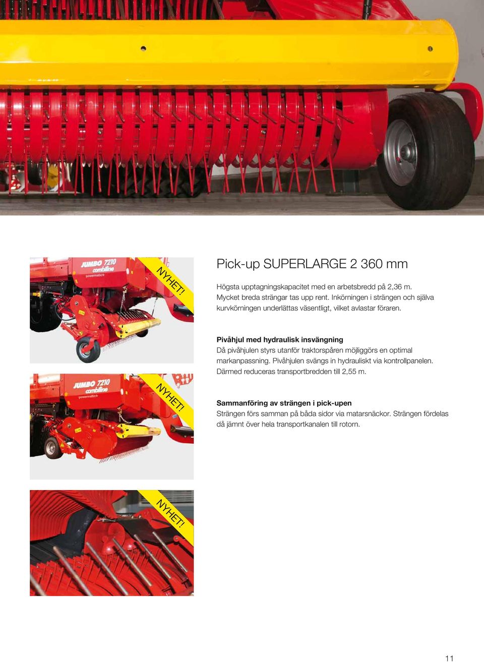 Pivåhjul med hydraulisk insvängning Då pivåhjulen styrs utanför traktorspåren möjliggörs en optimal markanpassning.