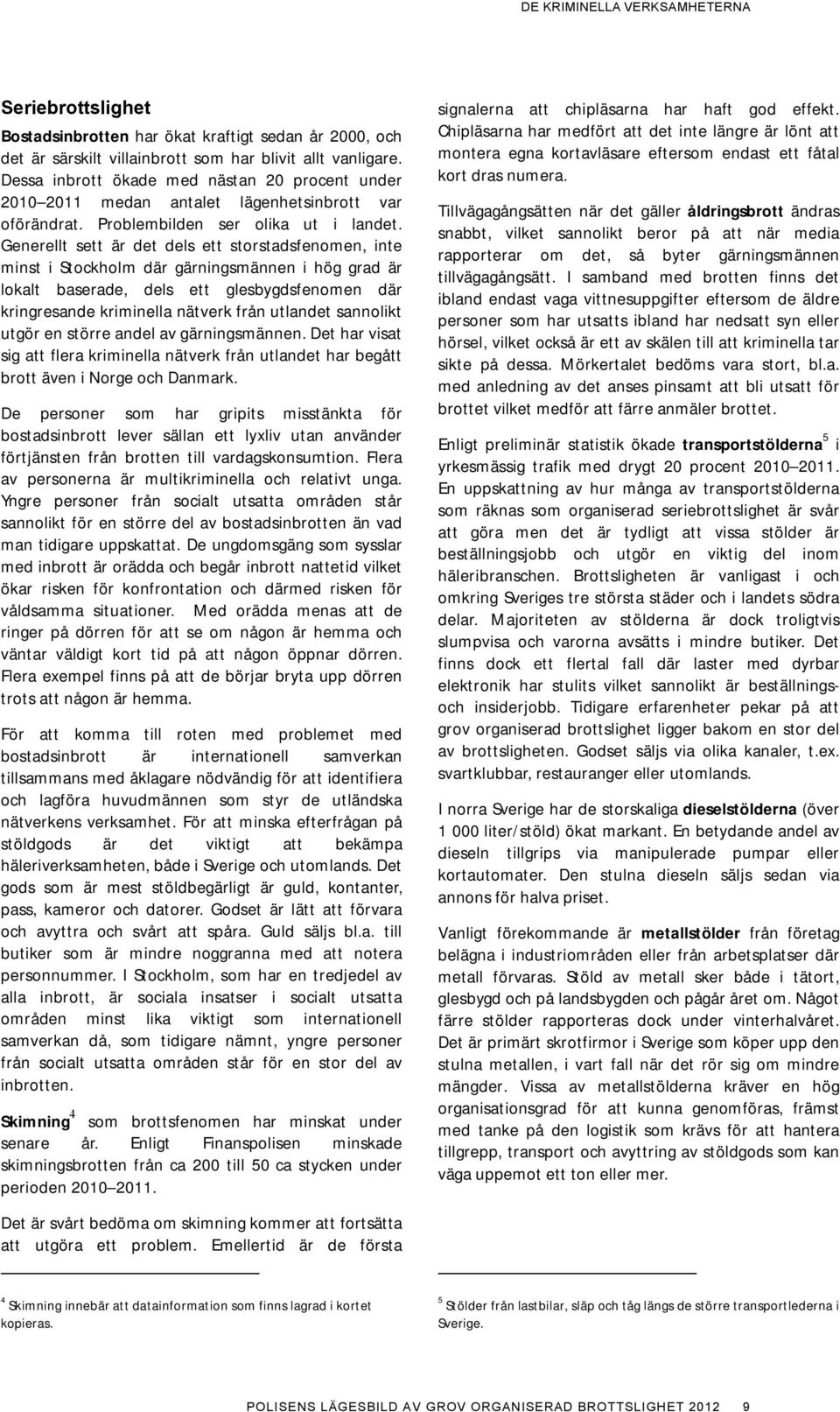 Generellt sett är det dels ett storstadsfenomen, inte minst i Stockholm där gärningsmännen i hög grad är lokalt baserade, dels ett glesbygdsfenomen där kringresande kriminella nätverk från utlandet