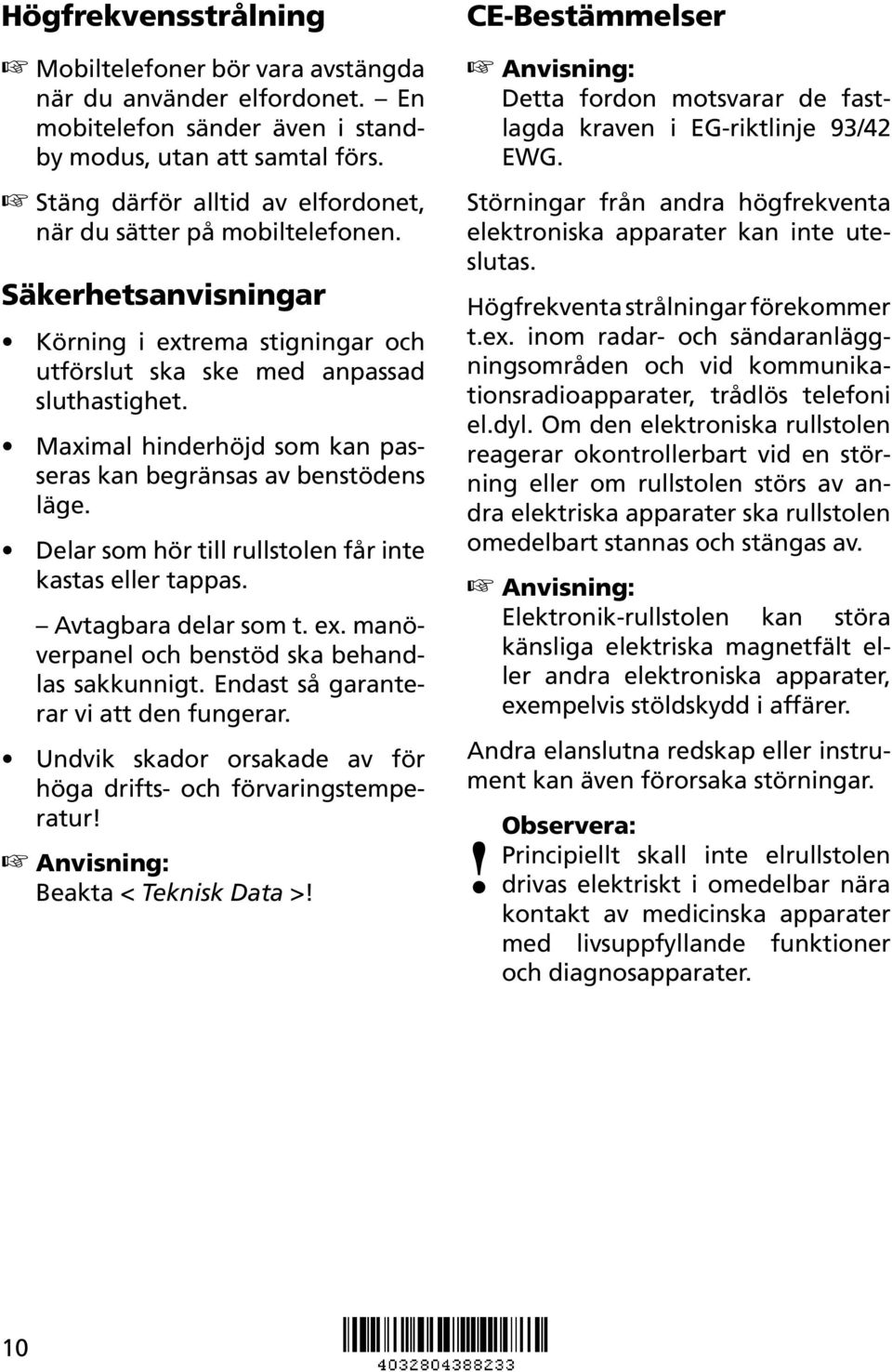 Maximal hinderhöjd som kan passeras kan begränsas av benstödens läge. Delar som hör till rullstolen får inte kastas eller tappas. Avtagbara delar som t. ex.